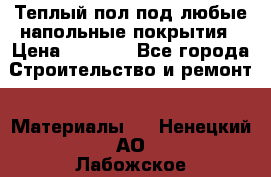 Теплый пол под любые напольные покрытия › Цена ­ 1 000 - Все города Строительство и ремонт » Материалы   . Ненецкий АО,Лабожское д.